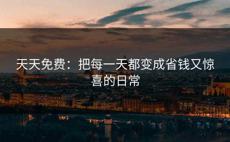天天免费：把每一天都变成省钱又惊喜的日常