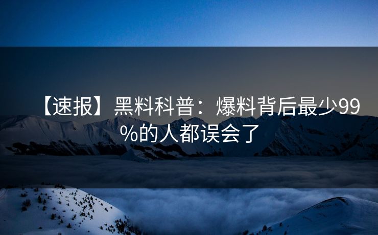 【速报】黑料科普：爆料背后最少99%的人都误会了