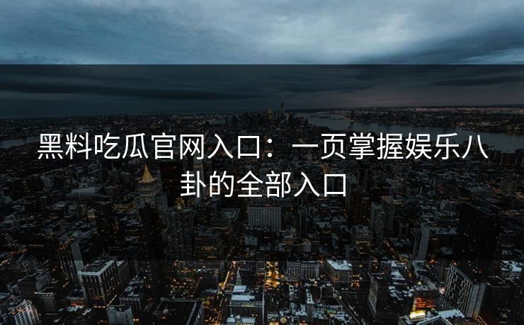 黑料吃瓜官网入口：一页掌握娱乐八卦的全部入口
