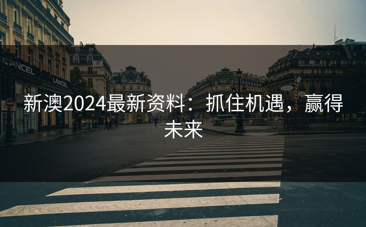 新澳2024最新资料：抓住机遇，赢得未来