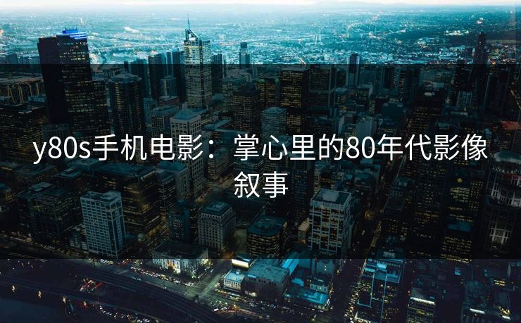 y80s手机电影：掌心里的80年代影像叙事