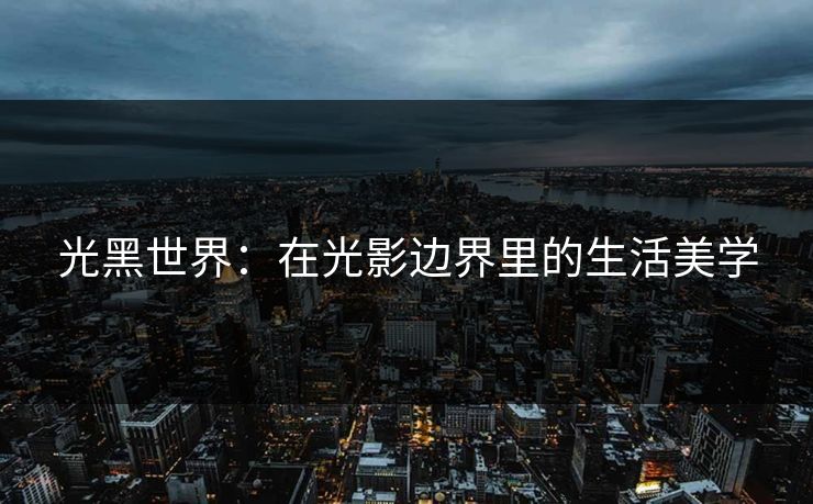 光黑世界：在光影边界里的生活美学