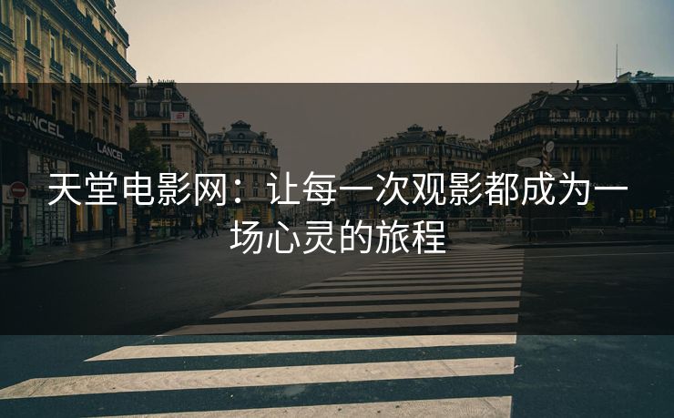 天堂电影网：让每一次观影都成为一场心灵的旅程