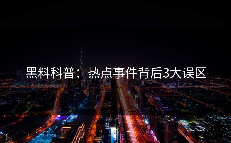 黑料科普:热点事件背后3大误区 黑料科普:热点事件背后3大误区