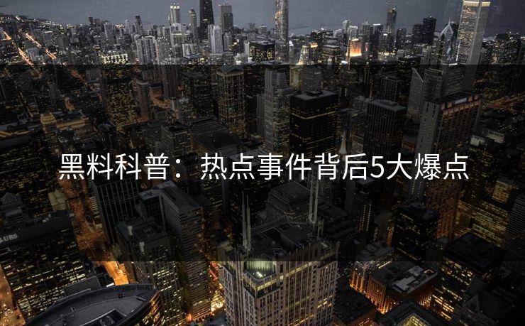 黑料科普：热点事件背后5大爆点