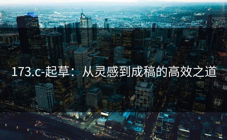 173.c-起草:从灵感到成稿的高效之道 173.c-起草:从灵感到成稿的高效之道