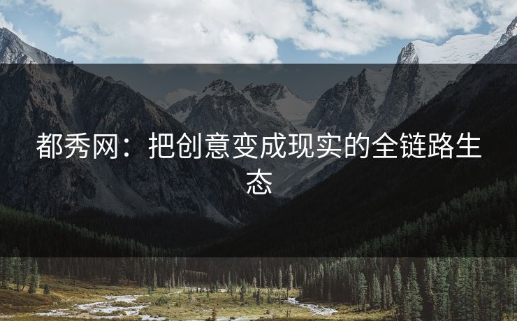 都秀网：把创意变成现实的全链路生态