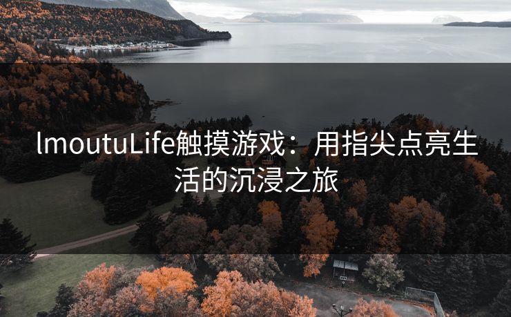 lmoutuLife触摸游戏：用指尖点亮生活的沉浸之旅