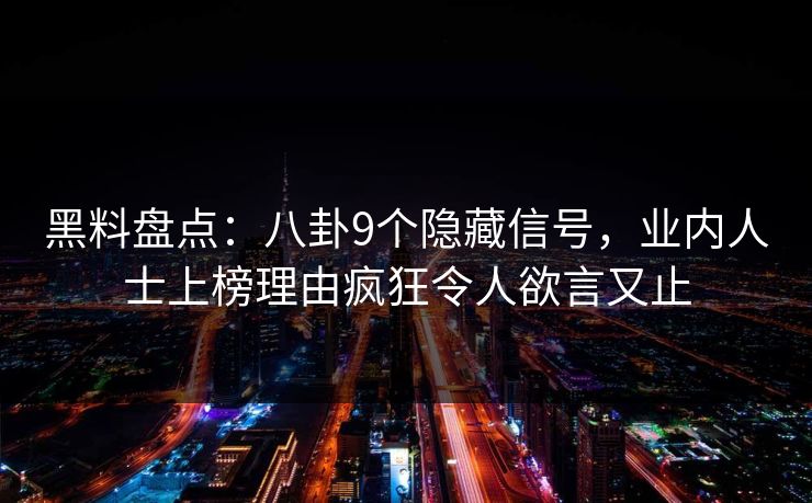 黑料盘点：八卦9个隐藏信号，业内人士上榜理由疯狂令人欲言又止