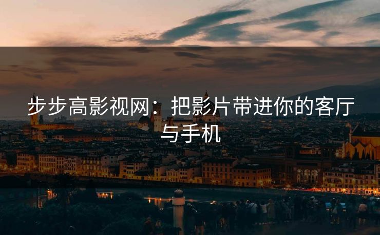 步步高影视网：把影片带进你的客厅与手机