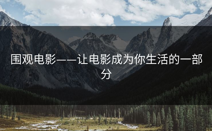 围观电影——让电影成为你生活的一部分 围观电影——让电影成为你生活的一部分